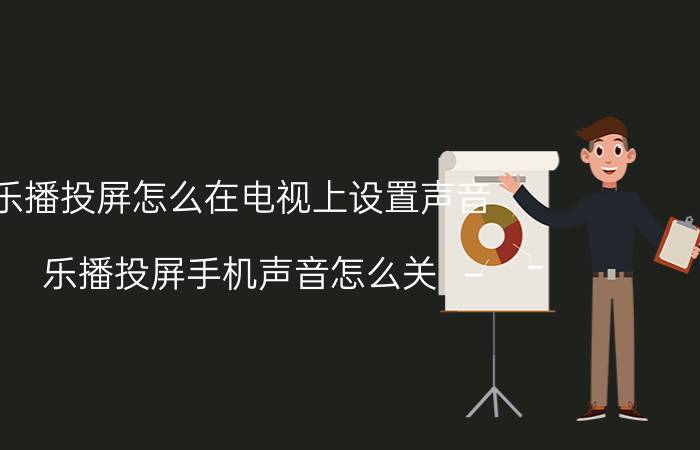 乐播投屏怎么在电视上设置声音 乐播投屏手机声音怎么关？